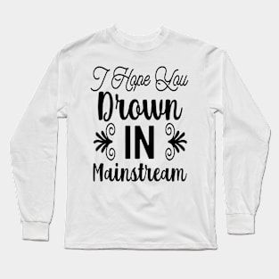 I Hope You Drown In Mainstream Long Sleeve T-Shirt